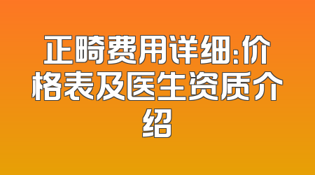 正畸费用详细：价格表及医生资质介绍