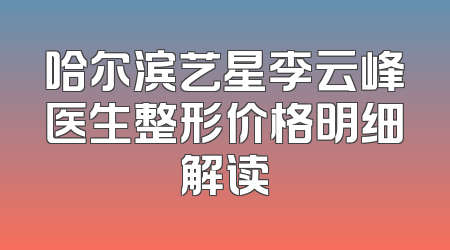 哈尔滨艺星李云峰医生整形价格明细解读