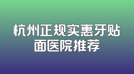 杭州正规实惠牙贴面医院推荐