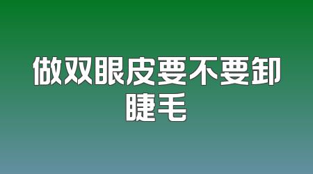 做双眼皮要不要卸睫毛