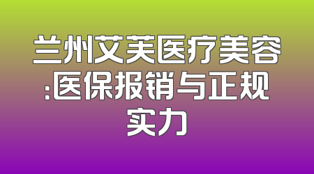 兰州艾芙医疗美容：医保报销与正规实力