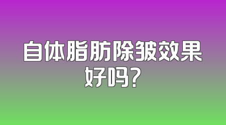 自体脂肪除皱效果好吗？