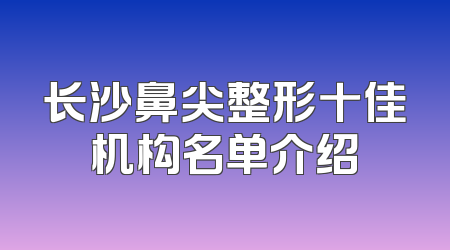 长沙鼻尖整形十佳机构名单介绍