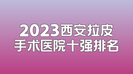 2023西安拉皮手术医院十强排名