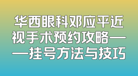 华西眼科邓应平近视手术预约攻略——挂号方法与技巧
