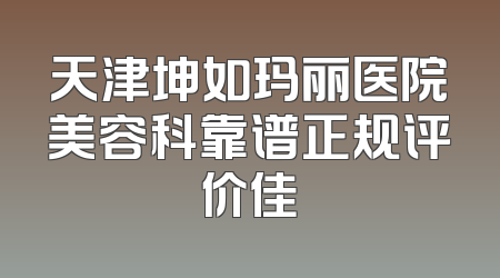 天津坤如玛丽医院美容科靠谱正规评价佳