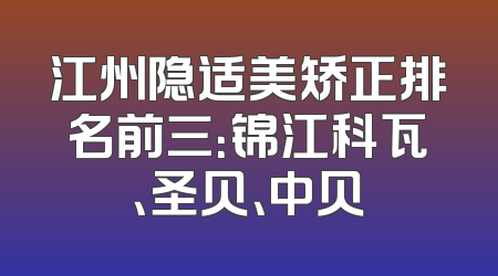 江州隐适美矫正排名前三：锦江科瓦、圣贝、中贝