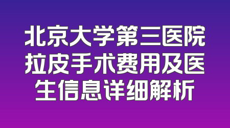北京大学第三医院拉皮手术费用及医生信息详细解析