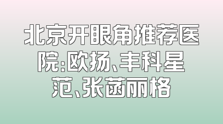 北京开眼角推荐医院：欧扬、丰科星范、张菡丽格