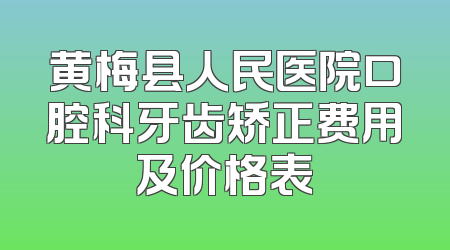 黄梅县人民医院口腔科牙齿矫正费用及价格表
