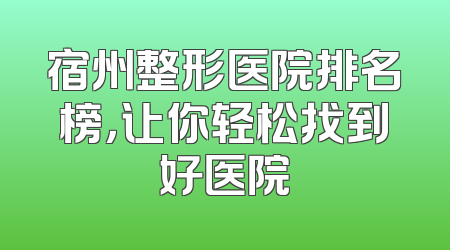 宿州整形医院排名榜，让你轻松找到好医院