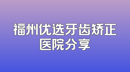 福州优选牙齿矫正医院分享