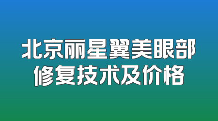 北京丽星翼美眼部修复技术及价格