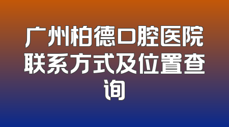 广州柏德口腔医院联系方式及位置查询