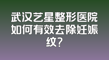 武汉艺星整形医院如何有效去除妊娠纹？