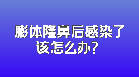 膨体隆鼻后感染了该怎么办？​
