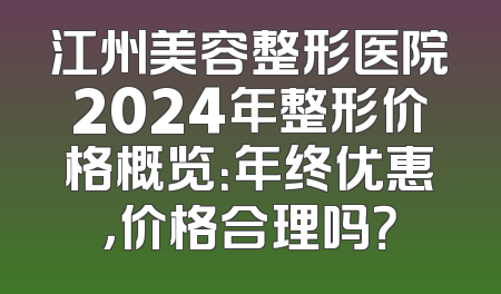 江州美容整形医院2024年整形价格概览：年终优惠，价格合理吗？