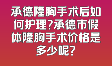 承德隆胸手术后如何护理？承德市假体隆胸手术价格是多少呢？