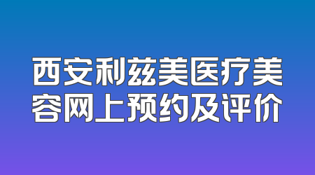 西安利兹美医疗美容网上预约及评价