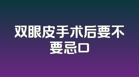 双眼皮手术后要不要忌口