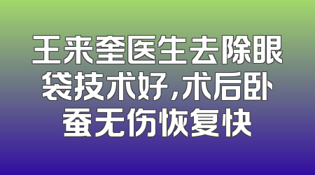 王来奎医生去除眼袋技术好，术后卧蚕无伤恢复快