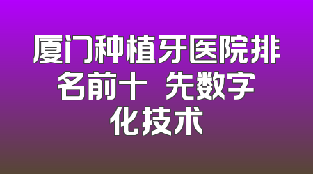 厦门种植牙医院排名前十 領先数字化技术