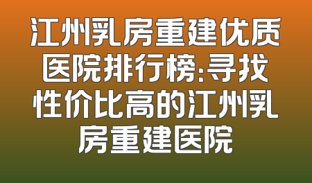 江州乳房重建优质医院排行榜：寻找性价比高的江州乳房重建医院