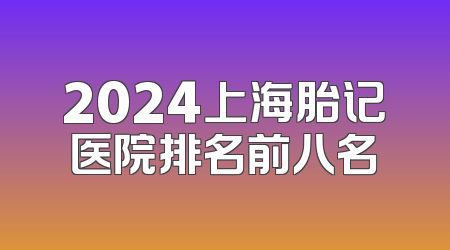 2024上海胎记医院排名前八名