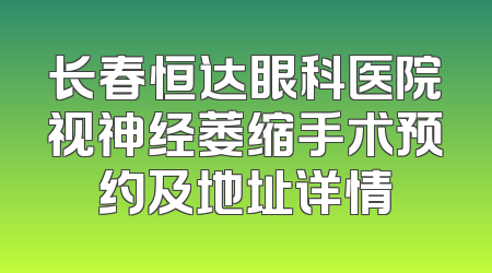 长春恒达眼科医院视神经萎缩手术预约及地址详情