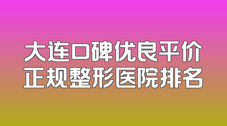 大连口碑优良平价正规整形医院排名