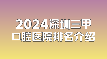 2024深圳三甲口腔医院排名介绍