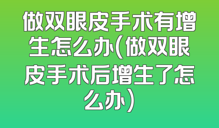 做双眼皮手术有增生怎么办(做双眼皮手术后增生了怎么办)