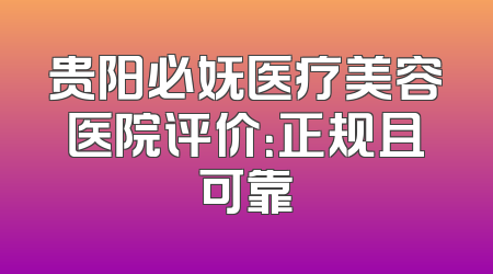 贵阳必妩医疗美容医院评价：正规且可靠