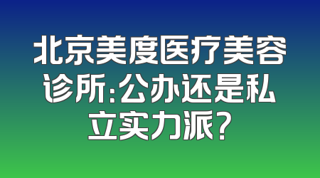 北京美度医疗美容诊所：公办还是私立实力派？