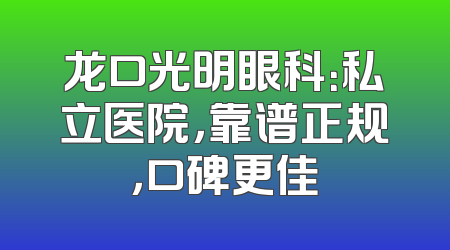 龙口光明眼科：私立医院，靠谱正规，口碑更佳