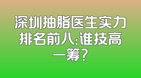 深圳抽脂医生实力排名前八：谁技高一筹？