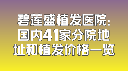 碧莲盛植发医院：国内41家分院地址和植发价格一览