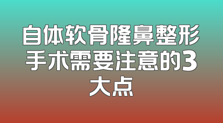 自体软骨隆鼻整形手术需要注意的3大点