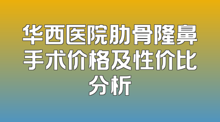 华西医院肋骨隆鼻手术价格及性价比分析