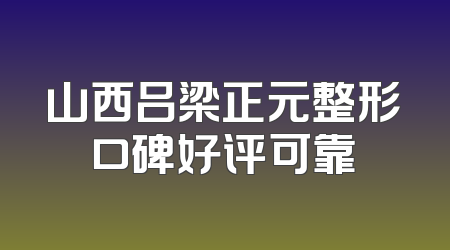 山西吕梁正元整形口碑好评可靠
