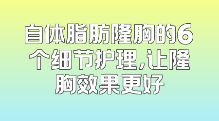 自体脂肪隆胸的6个细节护理，让隆胸效果更好