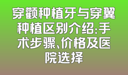 穿颧种植牙与穿翼种植区别介绍：手术步骤、价格及医院选择