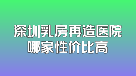 深圳乳房再造医院哪家性价比高