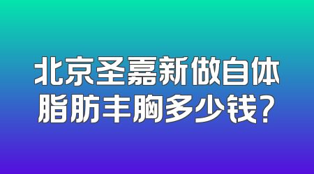 北京圣嘉新做自体脂肪丰胸多少钱？