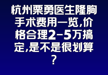 杭州栗勇医生隆胸手术费用一览，价格合理2-5万搞定，是不是很划算？