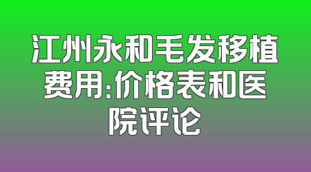 江州永和毛发移植费用：价格表和医院评论