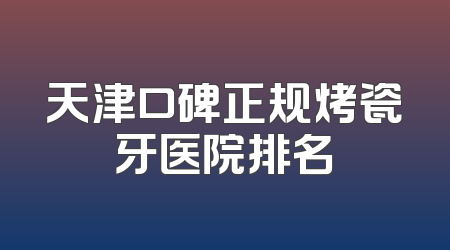 天津口碑正规烤瓷牙医院排名