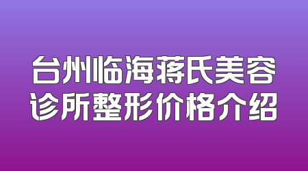 台州临海蒋氏美容诊所整形价格介绍
