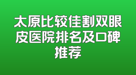 太原比较佳割双眼皮医院排名及口碑推荐
