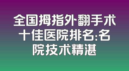 全国拇指外翻手术十佳医院排名：名院技术精湛